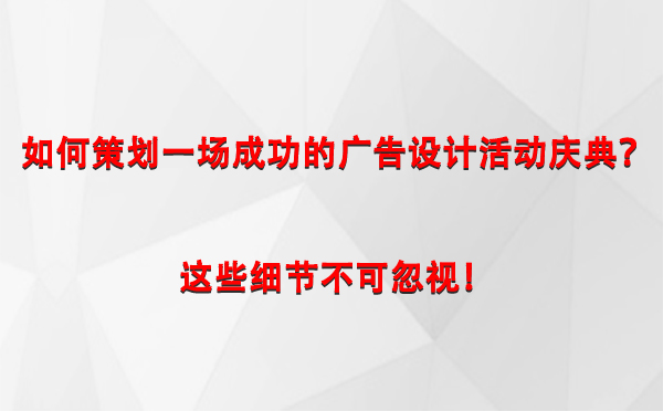 如何策划一场成功的甘德广告设计甘德活动庆典？这些细节不可忽视！